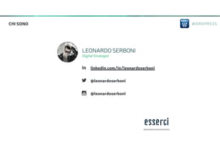 WORDPRESSCHI SONO
LEONARDO SERBONI
Digital Strategist
!
"
# linkedin.com/in/leonardoserboni
@leonardoserboni
@leonardoserboni
www.essercicomunicazione.it
 