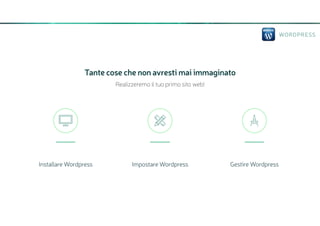WORDPRESS
Tante cose che non avresti mai immaginato
Installare Wordpress

Impostare Wordpress

Gestire Wordpress

Realizzeremo il tuo primo sito web!
 