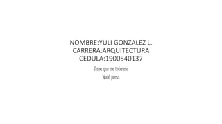 NOMBRE:YULI GONZALEZ L.
CARRERA:ARQUITECTURA
CEDULA:1900540137
Tema que me intereso
Word press
 