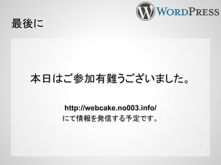 本日はご参加有難うございました。
http://webcake.no003.info/
にて情報を発信する予定です。
最後に
 