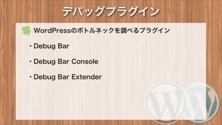 デバッグプラグイン
 WordPressのボトルネックを調べるプラグイン
・Debug Bar
・Debug Bar Console
・Debug Bar Extender
 