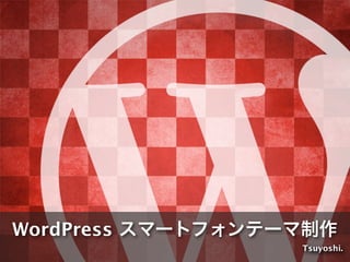 WordPress スマートフォンテーマ制作
Tsuyoshi.
 