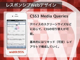 レスポンシブWebデザイン
CSS3 Media Queries
デバイスのスクリーンサイズなど
に応じて、CSSの切り替えが可
能。
基本的にはリキッド（可変）レイ
アウトで構成していく。
width:95%
 