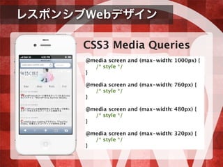 レスポンシブWebデザイン
CSS3 Media Queries

@media screen and (max-width: 1000px) {

 /* style */
}
@media screen and (max-width: 760px) {

 /* style */
}
@media screen and (max-width: 480px) {

 /* style */
}
@media screen and (max-width: 320px) {

 /* style */
}
 