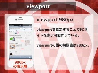 viewport
viewport 980px
viewportを指定することでPCサ
イトを表示可能にしている。
viewportの幅の初期値は980px。
980px
の表示幅
 