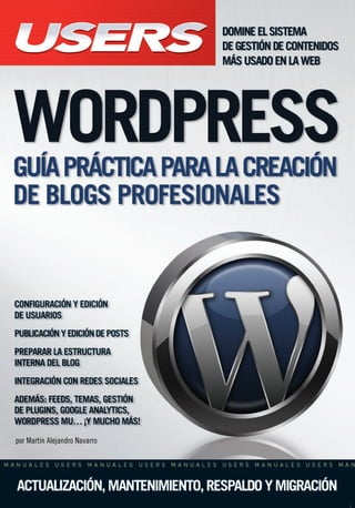 This book is aimed for those who need to
publish their own contents or their client´s with
WordPress. A complete administration guide
that includes interaction with social networks
and site expansion through plugins.
BLOGGING WITH WORDPRESS
Este manual está dirigido a todos aquellos que quieran presentar sus con-
tenidos o los de sus clientes a través de WordPress, uno de los sistemas
de blogs más populares del momento, utilizado por empresas y sitios web
de renombre internacional.
En sus páginas el autor nos enseñará qué versión instalar de acuerdo con el uso
que daremos al sitio; cómo administrar entradas, usuarios y comentarios; cómo
brindar mayores funcionalidades y servicios a los visitantes por medio de plugins,
y cuáles son las posibilidades de conectarse e interactuar con redes sociales.
Todos los procedimientos son expuestos de manera práctica, con imágenes que
muestran paso por paso cada configuración, ejemplos y la teoría necesaria para
comprender en profundidad cada tema presentado.
Una obra imprescindible para quienes quieran conseguir un nuevo nivel de pro-
fesionalismo en sus blogs, que permitirá hacerlos atractivos y convocantes, al
mismo tiempo que funcionales, en plena conexión con la Web 2.0.
por Martín Alejandro Navarro
CONTENIDO
N I V E L D E U S U A R I O
PRINCIPIANTE INTERMEDIO AVANZADO EXPERTO
1 | ¿QUÉ ES WORDPRESS?
¿Qué es un blog y cuál es su utilidad? / Blogs gratuitos /
Registrar un blog y un dominio / Herramientas necesarias /
Configurar FTP
2 | INSTALACIÓN DE WORDPRESS
Archivos necesarios / Instalación de WordPress en un
servidor local / Herramientas necesarias
3 | CONFIGURACIONES INICIALES
Usuarios / Rango o perfiles de usuarios / Opciones generales
/ Enlaces permanentes
4 | EL ESCRITORIO DE WORDPRESS
¿Qué es y para qué sirve? / La barra lateral de menú /
Paneles de información
5 | PUBLICAR NUESTRO PRIMER POST
Publicar posts / Agregar contenido multimedia / Editor de
imágenes / Categorías / Parámetros de publicación / Primer post
6 | PREPARAR LA ESTRUCTURA INTERNA DEL BLOG
Creación de páginas / Administrar los comentarios / Akismet
y los comentarios no deseados / Configurar los comentarios
7 | DIFUNDIR EL CONTENIDO MEDIANTE FEEDS
Aplicaciones para agregar feeds / FeedBurner / Publicitar
nuestro feed con FeedBurner
8 | INCORPORAR MÁS FUNCIONES A TRAVÉS DE PLUGINS
Instalar un plugin / Instalación manual / Instalación
automática / Editor de plugins / Plugins recomendados
9 | LOS TEMAS DE WORDPRESS
El directorio de temas / Instalar un tema / Instalación manual
y automática / El administrador de temas / Agregar widgets
10 | CREAR CONTENIDO EN AUDIO Y VIDEO
Podcast / Vodcast / Servicios de alojamiento / Blip.tv /
Ustream / Crear un podcast en Ustream
11 | ACTUALIZAR Y MANTENER EL BLOG
Contribuir con el desarrollo de WordPress / Resguardar
y restaurar los datos / Actualización manual y automática
de WordPress
12 | EXPANDIR Y POSICIONAR NUESTRO BLOG
Novedades de WordPress 3.0 / Redes sociales / Migrar nuestro
blog a un hosting pago / De WordPress.com a WordPress
En este sitio encontrará una gran variedad de recursos y software relacionado, que
le servirán como complemento al contenido del libro. Además, tendrá la posibili-
dad de estar en contacto con los editores, y de participar del foro de lectores, en
donde podrá intercambiar opiniones y experiencias.
Si desea más información sobre el libro puede comunicarse con
nuestro Servicio de Atención al Lector: usershop@redusers.com
WORDPRESS
Tapa wordpress.qxp 20/04/2011 16:23 PÆgina 1
 