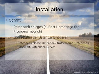 http://techst.bplaced.net/
Installation
● Schritt 1
– Datenbank anlegen (auf der Homepage des
Providers möglich)
– Login-Daten der Datenbank notieren
● Datenbank-Name, Datenbank-Nutzername, Datenbank-
Passwort, Datenbank-Server
 