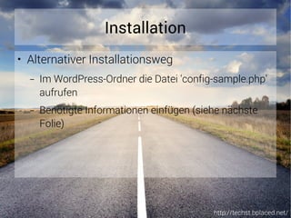 http://techst.bplaced.net/
Installation
● Alternativer Installationsweg
– Im WordPress-Ordner die Datei 'config-sample.php'
aufrufen
– Benötigte Informationen einfügen (siehe nächste
Folie)
 