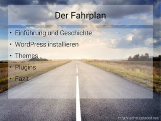http://techst.bplaced.net/
Der Fahrplan
● Einführung und Geschichte
● WordPress installieren
● Themes
● Plugins
● Fazit
 