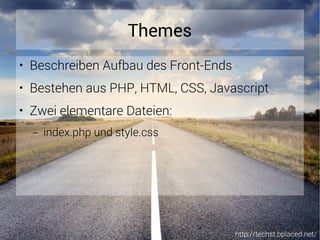 http://techst.bplaced.net/
Themes
● Beschreiben Aufbau des Front-Ends
● Bestehen aus PHP, HTML, CSS, Javascript
● Zwei elementare Dateien:
– index.php und style.css
 