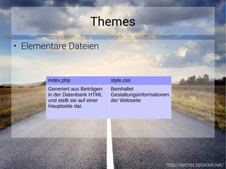 http://techst.bplaced.net/
Themes
● Elementare Dateien
index.php style.css
Generiert aus Beiträgen
in der Datenbank HTML
und stellt sie auf einer
Hauptseite dar.
Beinhaltet
Gestaltungsinformationen
der Webseite
 