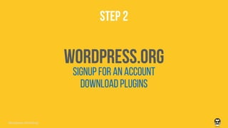 STEP 2
wordpress.ORG
signup for an account
DOWNLOAD PLUGINS
Wordpress Workshop
 