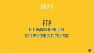 STEP 3
FTP
copy wordpress to your site
File transfer protocol
Wordpress Workshop
 