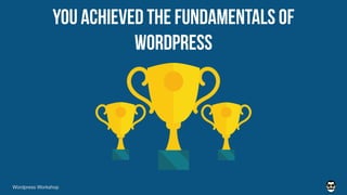 YOU ACHIEVED THE FUNDAMENTALS OF
WORDPRESS
Wordpress Workshop
 