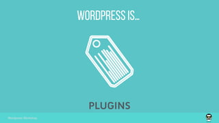 wordpress is…
Wordpress Workshop
PLUGINS
 