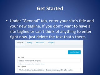 Get Started
? Under “General” tab, enter your site’s title and
your new tagline. If you don’t want to have a
site tagline or can’t think of anything to enter
right now, just delete the text that’s there.