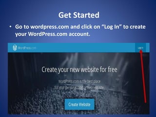 Get Started
? Go to wordpress.com and click on “Log In” to create
your WordPress.com account.