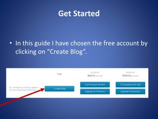 Get Started
? In this guide I have chosen the free account by
clicking on “Create Blog”.