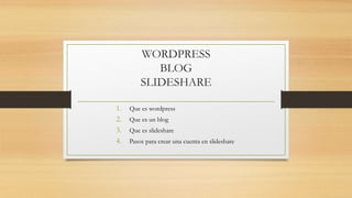 WORDPRESS
BLOG
SLIDESHARE
1. Que es wordpress
2. Que es un blog
3. Que es slideshare
4. Pasos para crear una cuenta en slideshare
 