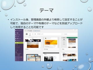 テーマ
• インストール後、管理画面の外観より検索して設定することが
可能で、独自のテーマや有償のテーマなどを別途アップロード
して利用することも可能です
 
