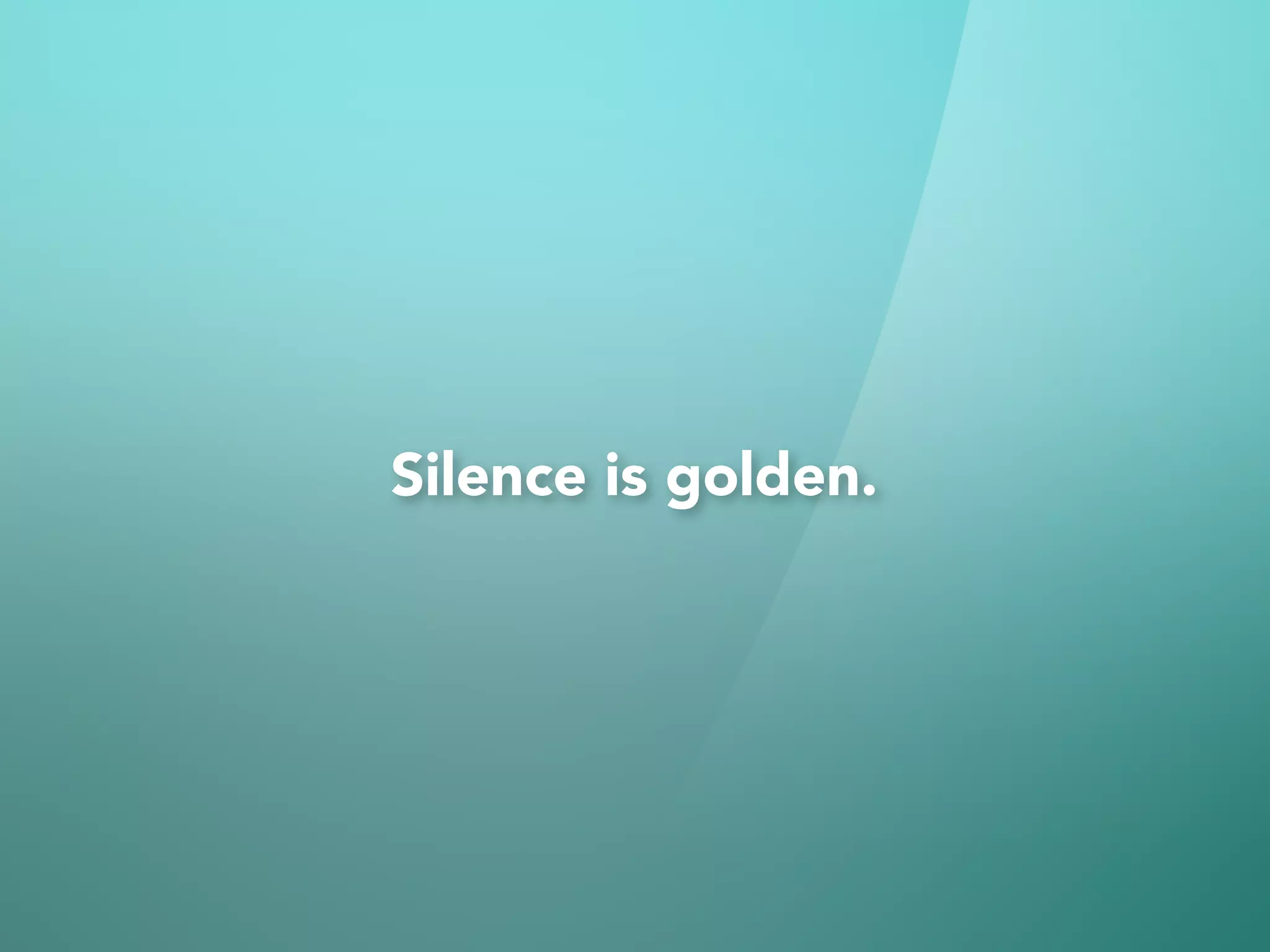 Silence is golden.
 