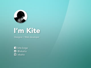 I’m Kite
! kite.koga
" @ixkaito
# ixkaito
Designer / Web developer
 