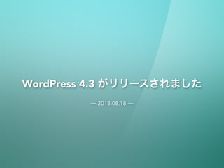 WordPress 4.3 がリリースされました
― 2015.08.18 ―
 