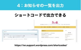 ショートコードで出力できる
https://en.support.wordpress.com/shortcodes/
4：お知らせの一覧を出力
 