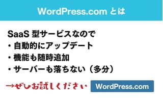 WordPress.com とは
SaaS 型サービスなので
・自動的にアップデート
・機能も随時追加
・サーバーも落ちない（多分）
→ぜひお試しください WordPress.com
 