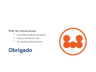 Obrigado
Prof. Ms. Márcio Duarte
⤷ marcioduarte@etec.sp.gov.br
⤷ mduart.wordpress.com
⤷ fb.com/MarcioDuartecom
 