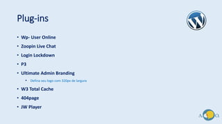 Plug-ins
• Wp- User Online
• Zoopin Live Chat
• Login Lockdown
• P3
• Ultimate Admin Branding
• Defina seu logo com 320px de largura
• W3 Total Cache
• 404page
• JW Player
 
