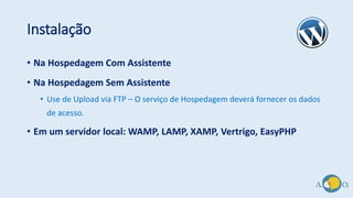 Instalação
• Na Hospedagem Com Assistente
• Na Hospedagem Sem Assistente
• Use de Upload via FTP – O serviço de Hospedagem deverá fornecer os dados
de acesso.
• Em um servidor local: WAMP, LAMP, XAMP, Vertrigo, EasyPHP
 