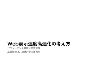 Web表示速度高速化の考え方
パフォーマンス管理は品質管理
品質管理は、統計的手法が大事
 