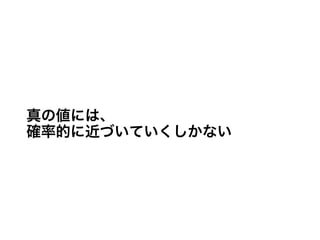 真の値には、
確率的に近づいていくしかない
 