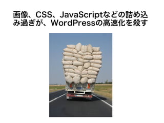画像、CSS、JavaScriptなどの詰め込み過ぎ
が、WordPressの高速化を殺す
 