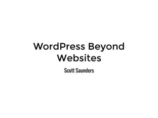 WordPress Beyond
Websites
Scott Saunders
 