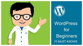 WordPress
for Beginners
10 MUST KNOWS
 