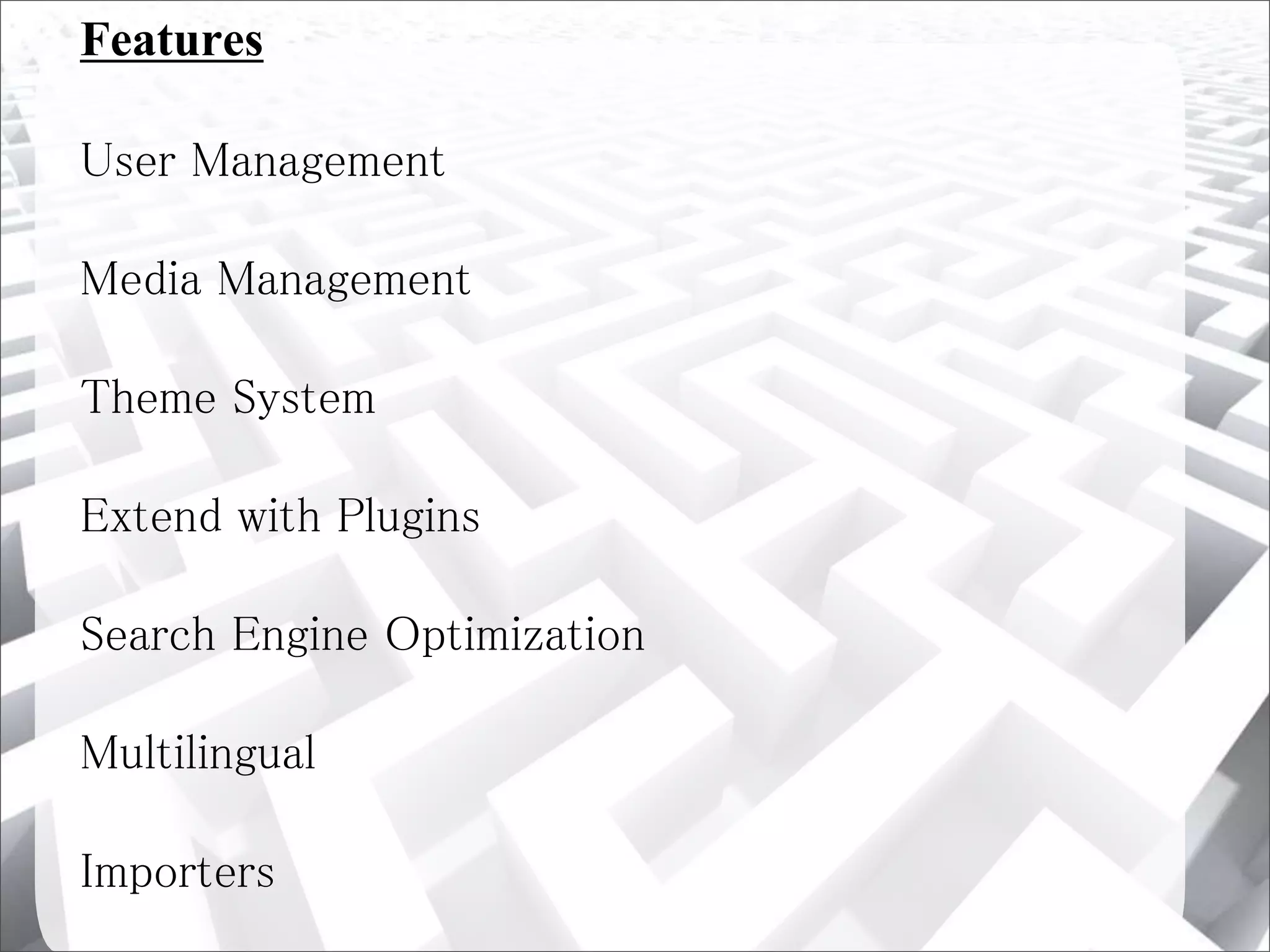 Features
User Management
Media Management
Theme System
Extend with Plugins
Search Engine Optimization
Multilingual
Importers
 