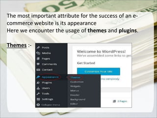 The most important attribute for the success of an e-
commerce website is its appearance
Here we encounter the usage of themes and plugins.
Themes :-
.
 