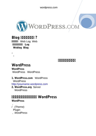 wordpress.com
Blog คคคคคคค ?
คคคคค Web Log Web
คคคคคคคค Log
Weblog Blog
“
”
คคคคคคคคค
WordPress
WordPress
WordPress WordPress
1. WordPress.com WordPress
WordPress
http://yourname.wordpress.com
2. WordPress.org Server
WordPress
คคคคคคคคคคคคค WordPress
WordPress
,
/ (Theme)
Plugin
, WordPress
 