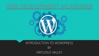 WEB DEVELOPMENT JALANDHAR
INTRODUCTION TO WORDPRESS
BY
VIRTUOUS VALLEY
 