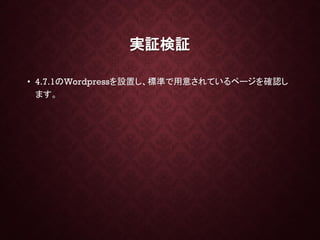 実証検証
• 4.7.1のWordpressを設置し、標準で用意されているページを確認し
ます。
 