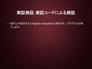 実証検証 実証コードによる検証
• 改ざんが成功すると Update complete!と表示され、プログラムは終
了します。
 