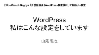 WordPress
私はこんな設定をしています
山尾 雅也
【WordBench Nagoya 9月度勉強会】WordPress設置後にしておきたい設定
 