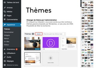 Thèmes
Changer de thème par l’administration
En cliquant sur [Ajouter], vous avez accès aux très nombreux
thèmes gratuits proposés par Wordpress, un peu plus de 2400.
Possibilité de ﬁltrer la recherche.
 