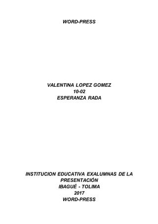 WORD-PRESS
VALENTINA LOPEZ GOMEZ
10-02
ESPERANZA RADA
INSTITUCION EDUCATIVA EXALUMNAS DE LA
PRESENTACIÓN
IBAGUÉ - TOLIMA
2017
WORD-PRESS
 