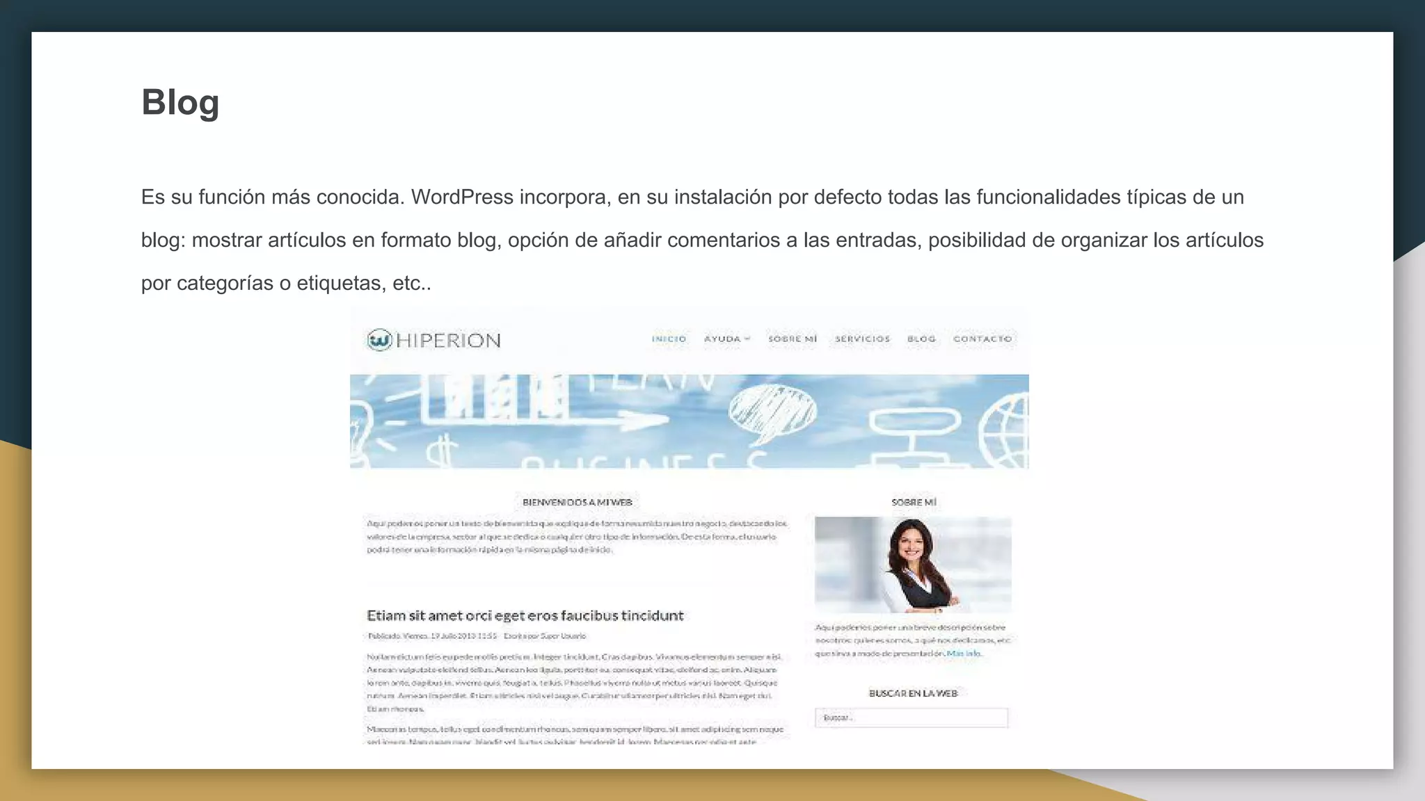 Blog
Es su función más conocida. WordPress incorpora, en su instalación por defecto todas las funcionalidades típicas de un
blog: mostrar artículos en formato blog, opción de añadir comentarios a las entradas, posibilidad de organizar los artículos
por categorías o etiquetas, etc..
 