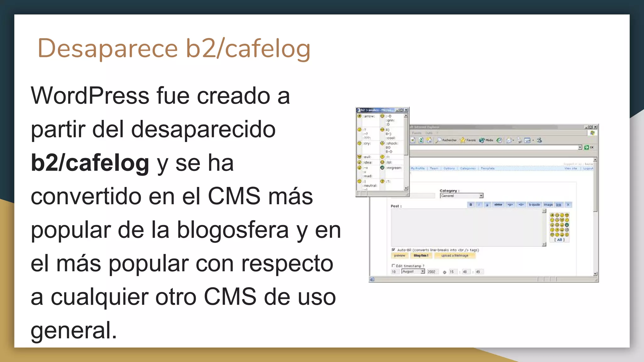 Desaparece b2/cafelog
WordPress fue creado a
partir del desaparecido
b2/cafelog y se ha
convertido en el CMS más
popular de la blogosfera y en
el más popular con respecto
a cualquier otro CMS de uso
general.
 
