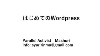 はじめてのWordpress
Parallel Activist Mashuri
info: syuririnma@gmail.com
 