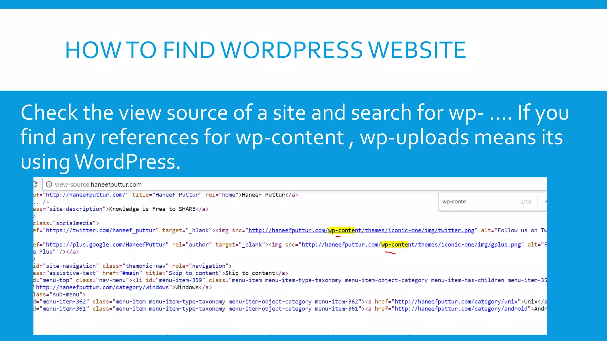 HOWTO FIND WORDPRESS WEBSITE
Check the view source of a site and search for wp- …. If you
find any references for wp-content , wp-uploads means its
usingWordPress.
 